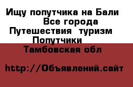 Ищу попутчика на Бали!!! - Все города Путешествия, туризм » Попутчики   . Тамбовская обл.